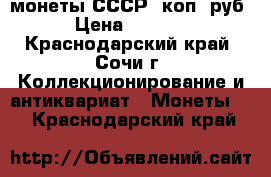 монеты СССР 1коп-1руб › Цена ­ 1 000 - Краснодарский край, Сочи г. Коллекционирование и антиквариат » Монеты   . Краснодарский край